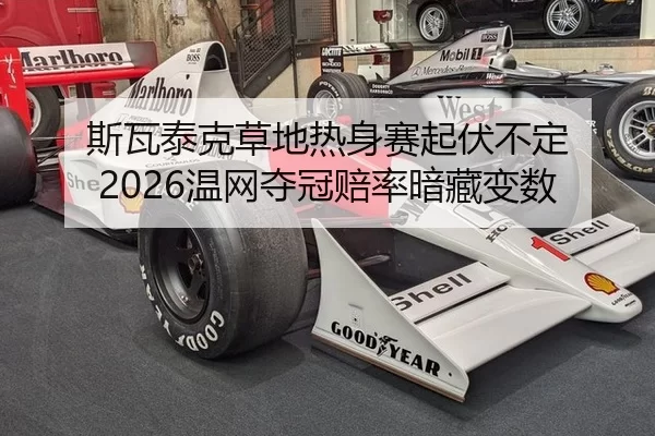 斯瓦泰克草地热身赛起伏不定 2026温网夺冠赔率暗藏变数
